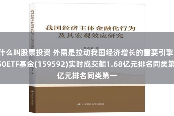 什么叫股票投资 外需是拉动我国经济增长的重要引擎！A50ETF基金(159592)实时成交额1.68亿元排名同类第一