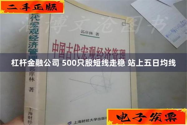 杠杆金融公司 500只股短线走稳 站上五日均线