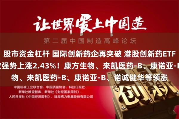 股市资金杠杆 国际创新药企再突破 港股创新药ETF(159567)跟踪指数强势上涨2.43%！康方生物、来凯医药-B、康诺亚-B、诺诚健华等领涨