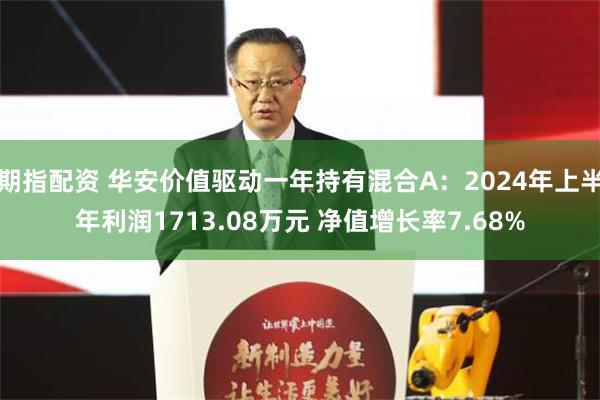 期指配资 华安价值驱动一年持有混合A：2024年上半年利润1713.08万元 净值增长率7.68%