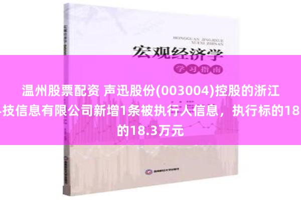 温州股票配资 声迅股份(003004)控股的浙江声图科技信息有限公司新增1条被执行人信息，执行标的18.3万元