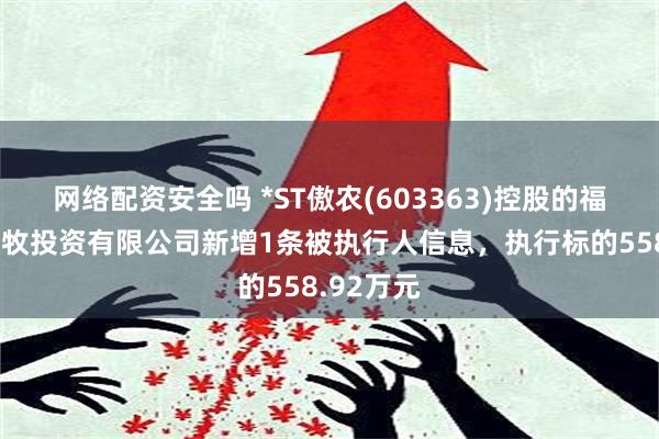 网络配资安全吗 *ST傲农(603363)控股的福建傲农畜牧投资有限公司新增1条被执行人信息，执行标的558.92万元