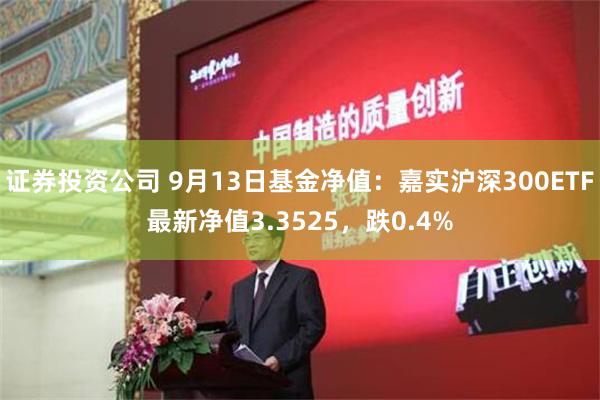 证券投资公司 9月13日基金净值：嘉实沪深300ETF最新净值3.3525，跌0.4%