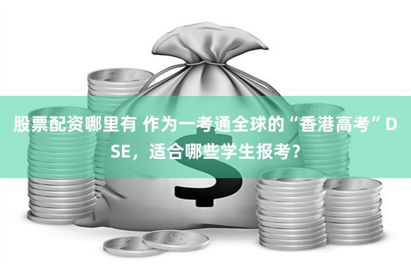 股票配资哪里有 作为一考通全球的“香港高考”DSE，适合哪些学生报考？