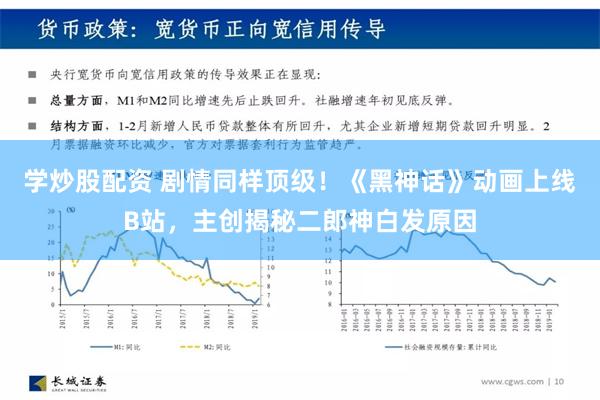 学炒股配资 剧情同样顶级！《黑神话》动画上线B站，主创揭秘二郎神白发原因