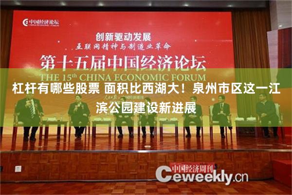 杠杆有哪些股票 面积比西湖大！泉州市区这一江滨公园建设新进展