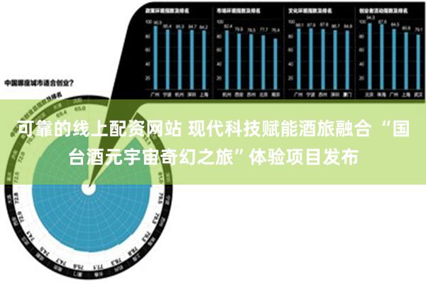 可靠的线上配资网站 现代科技赋能酒旅融合 “国台酒元宇宙奇幻之旅”体验项目发布