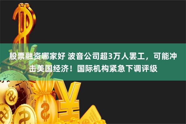 股票融资哪家好 波音公司超3万人罢工，可能冲击美国经济！国际机构紧急下调评级