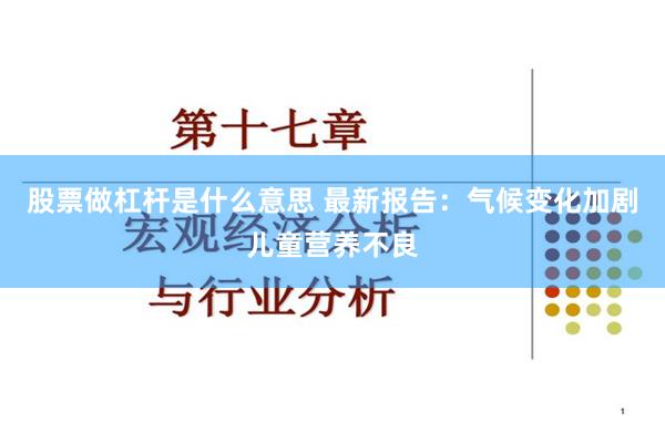 股票做杠杆是什么意思 最新报告：气候变化加剧儿童营养不良