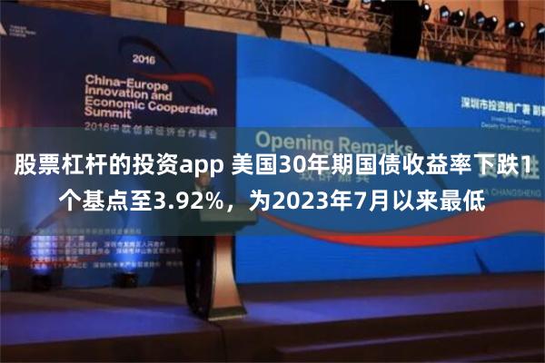 股票杠杆的投资app 美国30年期国债收益率下跌1个基点至3.92%，为2023年7月以来最低