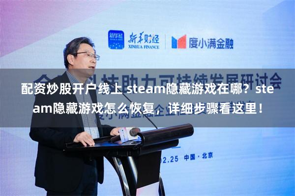 配资炒股开户线上 steam隐藏游戏在哪？steam隐藏游戏怎么恢复，详细步骤看这里！