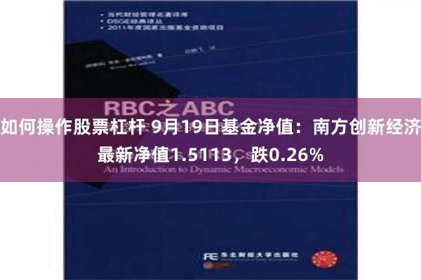 如何操作股票杠杆 9月19日基金净值：南方创新经济最新净值1.5113，跌0.26%