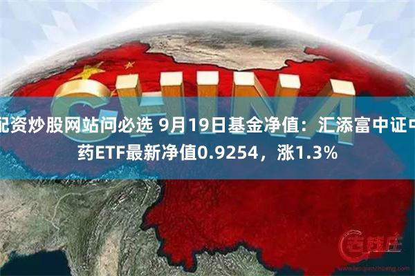 配资炒股网站问必选 9月19日基金净值：汇添富中证中药ETF最新净值0.9254，涨1.3%