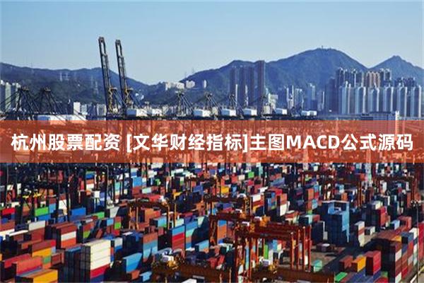 杭州股票配资 [文华财经指标]主图MACD公式源码