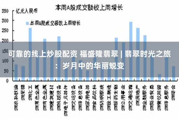 可靠的线上炒股配资 福盛隆翡翠 | 翡翠时光之旅：岁月中的华丽蜕变