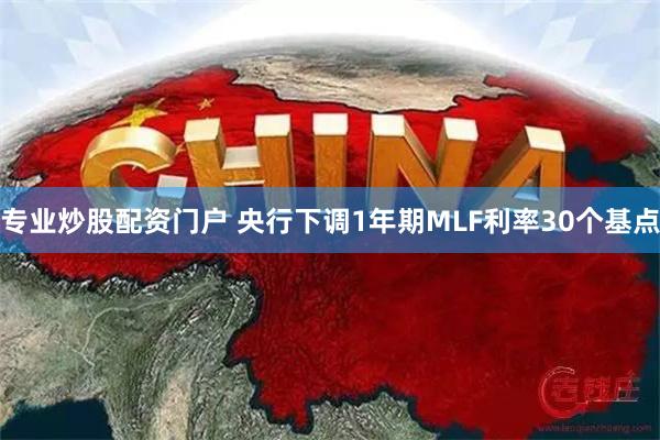 专业炒股配资门户 央行下调1年期MLF利率30个基点