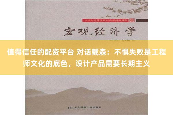 值得信任的配资平台 对话戴森：不惧失败是工程师文化的底色，设计产品需要长期主义