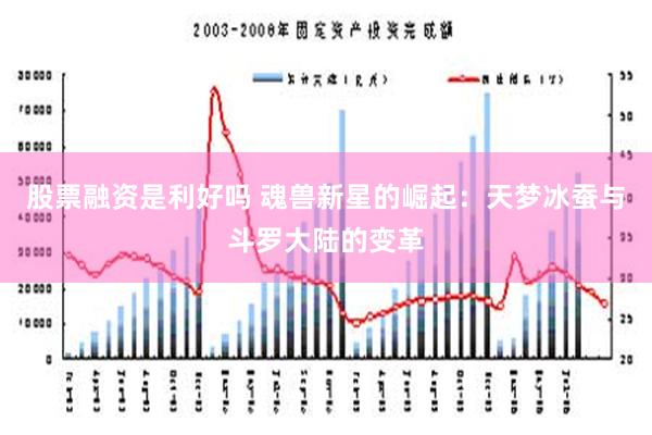 股票融资是利好吗 魂兽新星的崛起：天梦冰蚕与斗罗大陆的变革