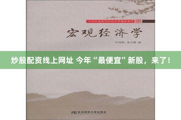 炒股配资线上网址 今年“最便宜”新股，来了！