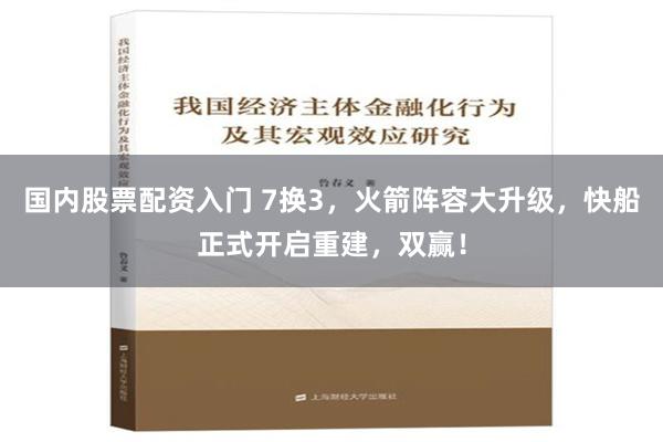 国内股票配资入门 7换3，火箭阵容大升级，快船正式开启重建，双赢！