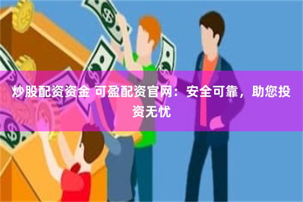 炒股配资资金 可盈配资官网：安全可靠，助您投资无忧