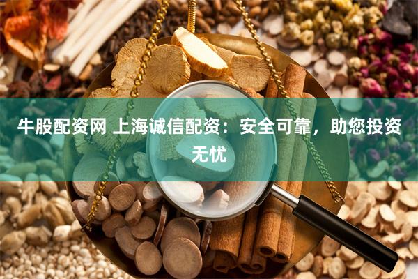 牛股配资网 上海诚信配资：安全可靠，助您投资无忧