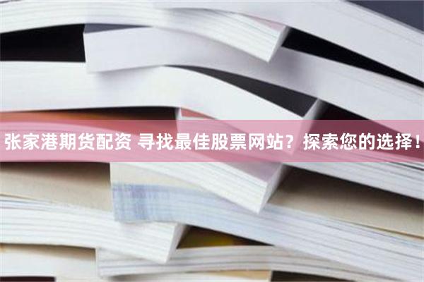 张家港期货配资 寻找最佳股票网站？探索您的选择！