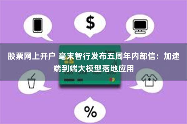 股票网上开户 毫末智行发布五周年内部信：加速端到端大模型落地应用