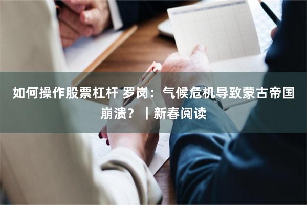 如何操作股票杠杆 罗岗：气候危机导致蒙古帝国崩溃？｜新春阅读