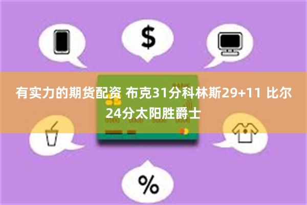 有实力的期货配资 布克31分科林斯29+11 比尔24分太阳胜爵士