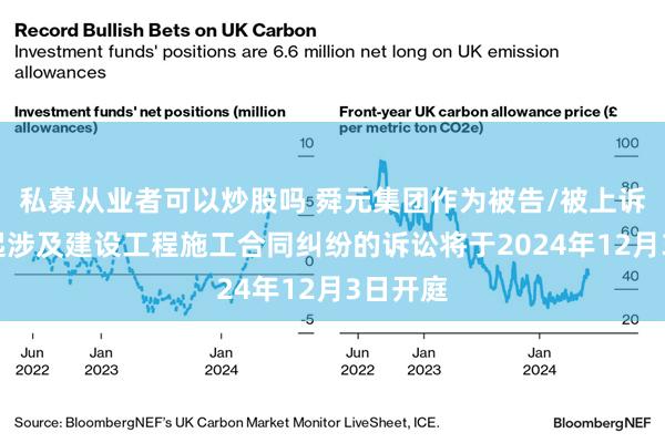私募从业者可以炒股吗 舜元集团作为被告/被上诉人的1起涉及建设工程施工合同纠纷的诉讼将于2024年12月3日开庭