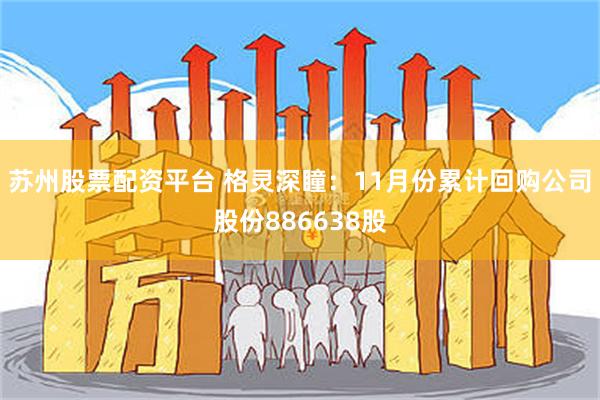 苏州股票配资平台 格灵深瞳：11月份累计回购公司股份886638股