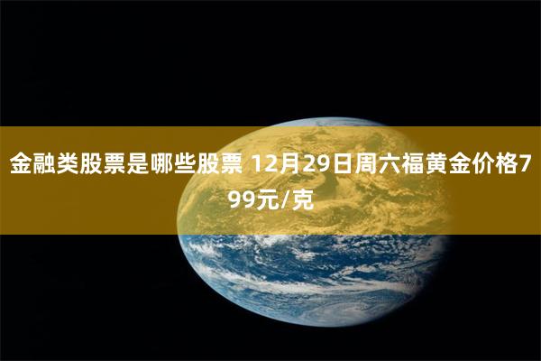 金融类股票是哪些股票 12月29日周六福黄金价格799元/克