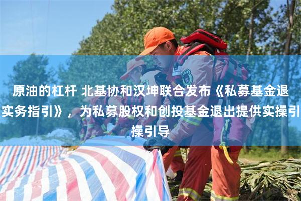 原油的杠杆 北基协和汉坤联合发布《私募基金退出实务指引》，为私募股权和创投基金退出提供实操引导