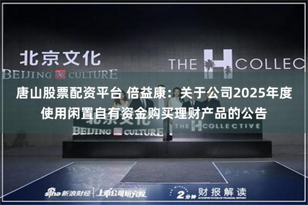 唐山股票配资平台 倍益康：关于公司2025年度使用闲置自有资金购买理财产品的公告