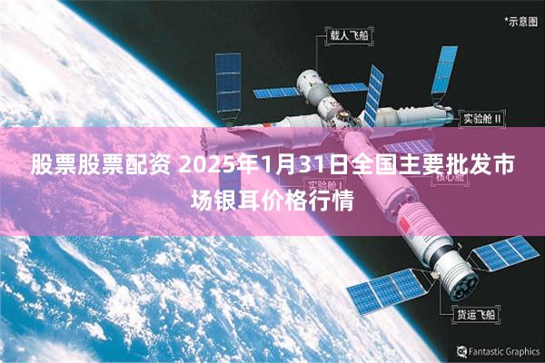 股票股票配资 2025年1月31日全国主要批发市场银耳价格行情