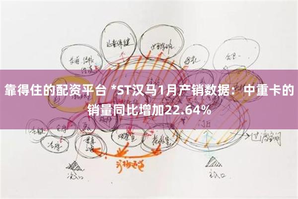 靠得住的配资平台 *ST汉马1月产销数据：中重卡的销量同比增加22.64%