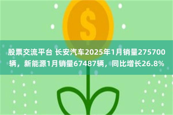 股票交流平台 长安汽车2025年1月销量275700辆，新能源1月销量67487辆，同比增长26.8%