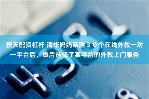 按天配资杠杆 清华妈妈亲测３０个在线外教一对一平台后，最后选择了某平台的外教上门服务